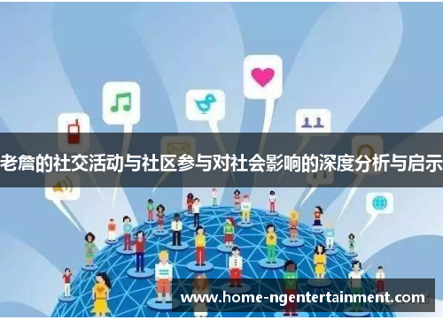 老詹的社交活动与社区参与对社会影响的深度分析与启示 老詹的社交活动与社区参与对社会影响的深度分析与启示