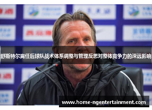 舒斯特尔离任后球队战术体系调整与管理反思对整体竞争力的深远影响 舒斯特尔离任后球队战术体系调整与管理反思对整体竞争力的深远影响