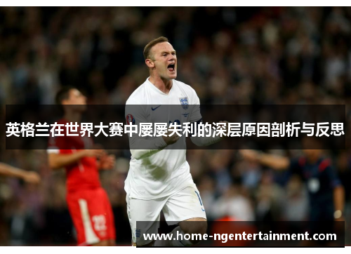 英格兰在世界大赛中屡屡失利的深层原因剖析与反思 英格兰在世界大赛中屡屡失利的深层原因剖析与反思