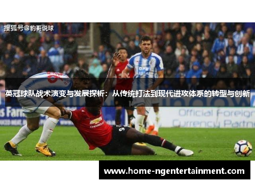 英冠球队战术演变与发展探析:从传统打法到现代进攻体系的转型与创新 英冠球队战术演变与发展探析:从传统打法到现代进攻体系的转型与创新