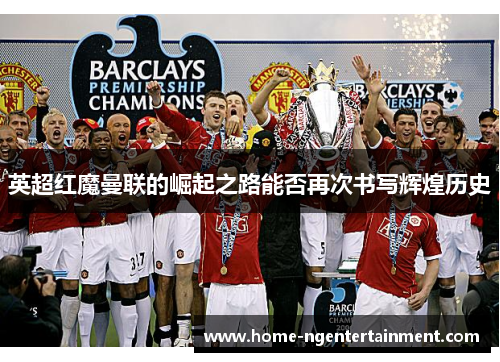 英超红魔曼联的崛起之路能否再次书写辉煌历史