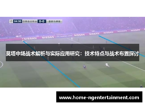 莫塔中场战术解析与实际应用研究:技术特点与战术布置探讨 莫塔中场战术解析与实际应用研究:技术特点与战术布置探讨