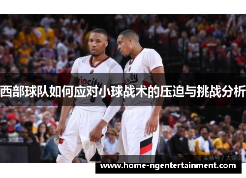西部球队如何应对小球战术的压迫与挑战分析 西部球队如何应对小球战术的压迫与挑战分析
