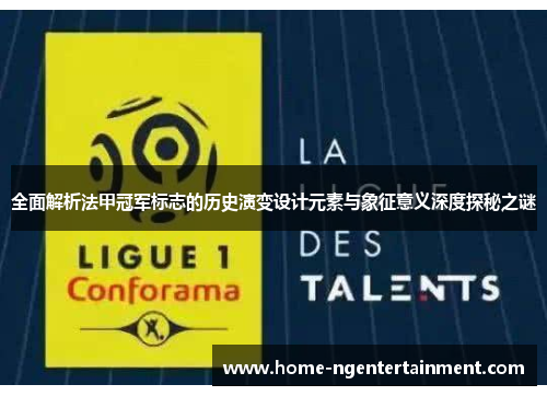 全面解析法甲冠军标志的历史演变设计元素与象征意义深度探秘之谜