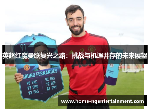 英超红魔曼联复兴之路：挑战与机遇并存的未来展望