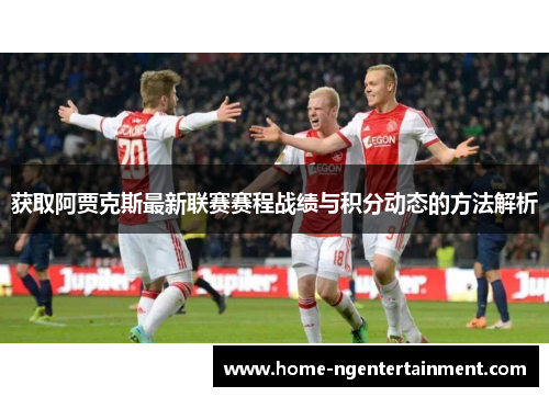 获取阿贾克斯最新联赛赛程战绩与积分动态的方法解析