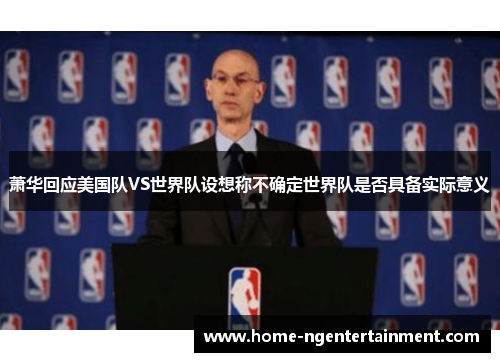 萧华回应美国队VS世界队设想称不确定世界队是否具备实际意义 萧华回应美国队VS世界队设想称不确定世界队是否具备实际意义