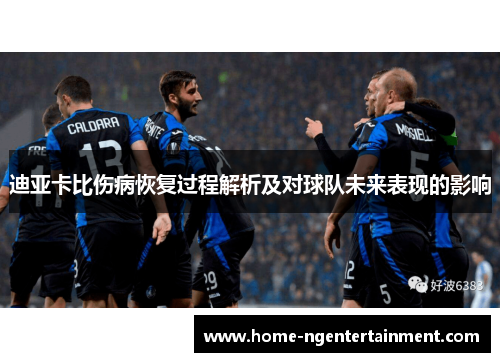 迪亚卡比伤病恢复过程解析及对球队未来表现的影响