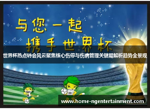 世界杯热点转会风云聚焦核心伤停与伤病管理关键期解析趋势全景观 世界杯热点转会风云聚焦核心伤停与伤病管理关键期解析趋势全景观