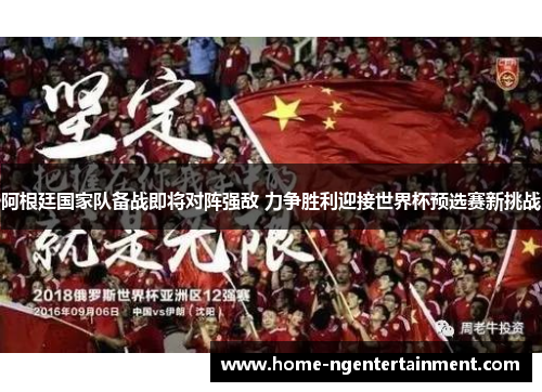 阿根廷国家队备战即将对阵强敌 力争胜利迎接世界杯预选赛新挑战