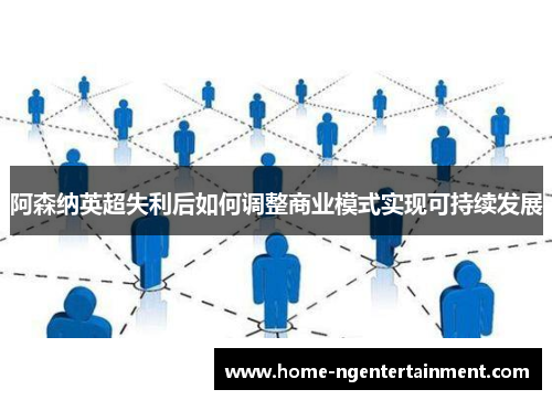 阿森纳英超失利后如何调整商业模式实现可持续发展