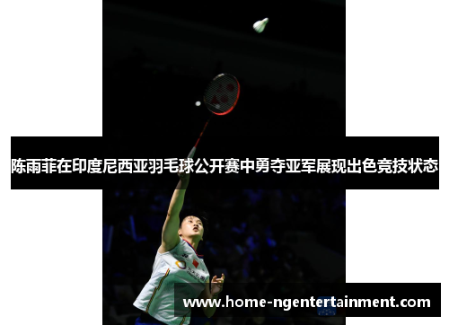 陈雨菲在印度尼西亚羽毛球公开赛中勇夺亚军展现出色竞技状态 陈雨菲在印度尼西亚羽毛球公开赛中勇夺亚军展现出色竞技状态