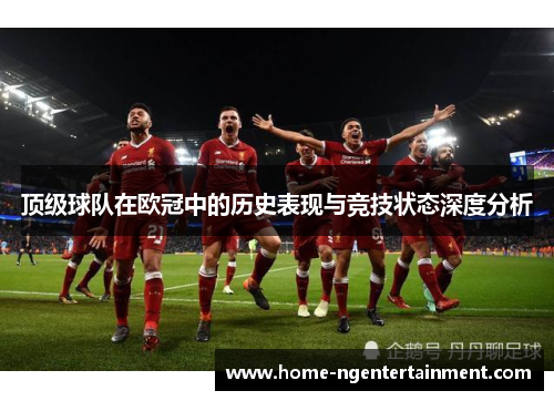 顶级球队在欧冠中的历史表现与竞技状态深度分析
