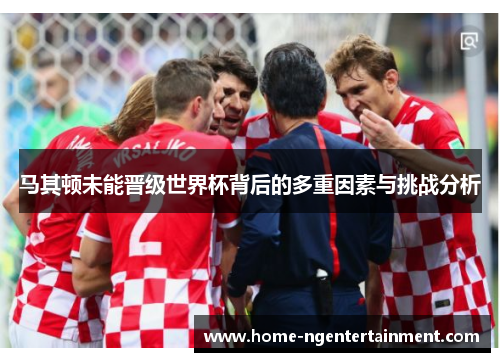 马其顿未能晋级世界杯背后的多重因素与挑战分析 马其顿未能晋级世界杯背后的多重因素与挑战分析