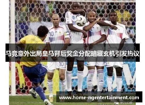 马竞意外出局皇马背后奖金分配暗藏玄机引发热议 马竞意外出局皇马背后奖金分配暗藏玄机引发热议