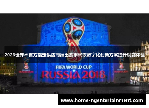 2026世界杯官方指定供应商推出赛事餐饮数字化创新方案提升观赛体验