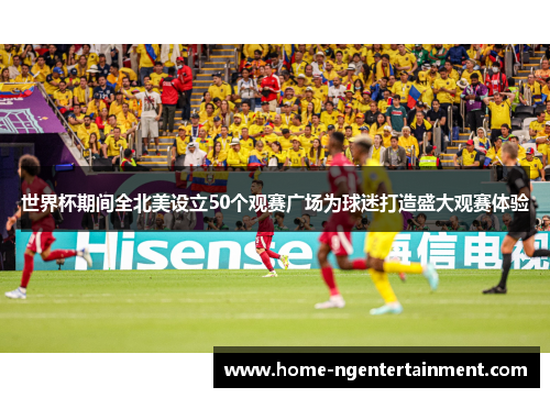 世界杯期间全北美设立50个观赛广场为球迷打造盛大观赛体验
