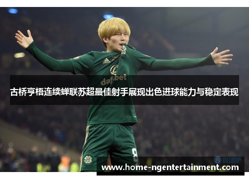 古桥亨梧连续蝉联苏超最佳射手展现出色进球能力与稳定表现