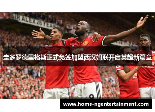 圭多罗德里格斯正式免签加盟西汉姆联开启英超新篇章